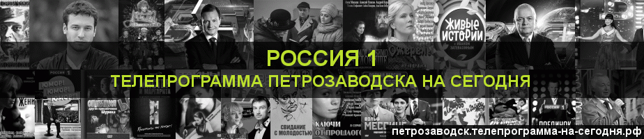 Телепрограмма на сегодня канала Россия 1, Петрозаводск