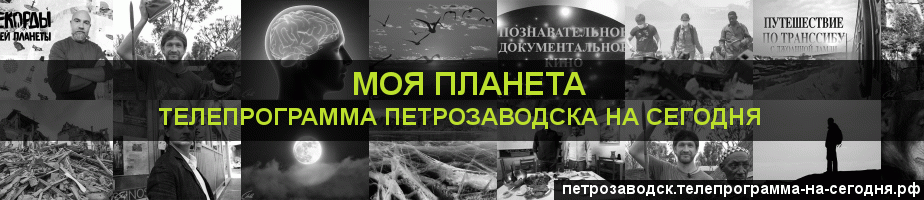 Телепрограмма на сегодня канала Моя Планета, Петрозаводск
