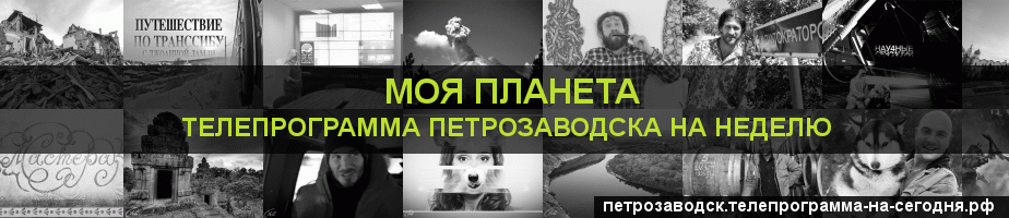Телепрограмма на неделю канала Моя Планета, Петрозаводск