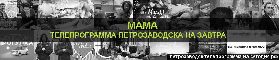 Телепрограмма на завтра канала Мама, Петрозаводск
