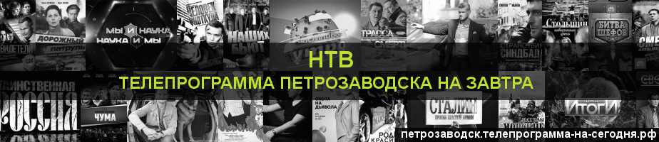 Телепрограмма на завтра канала НТВ, Петрозаводск