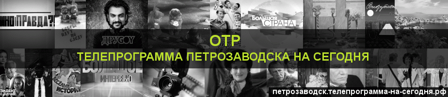 Телепрограмма на сегодня канала ОТР, Петрозаводск