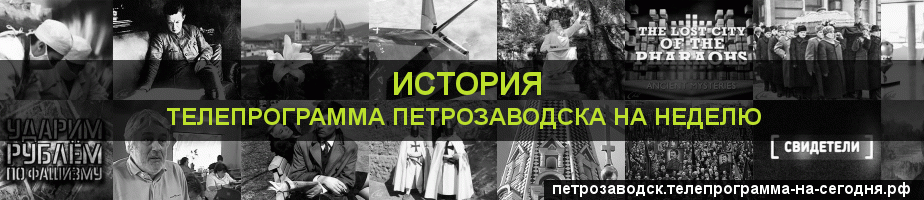 Телепрограмма на неделю канала История, Петрозаводск