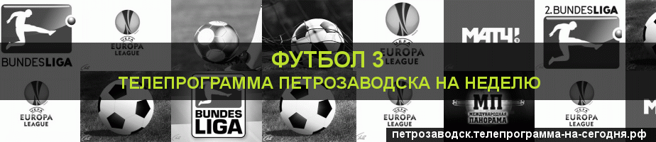 Телепрограмма на неделю канала Футбол 3, Петрозаводск
